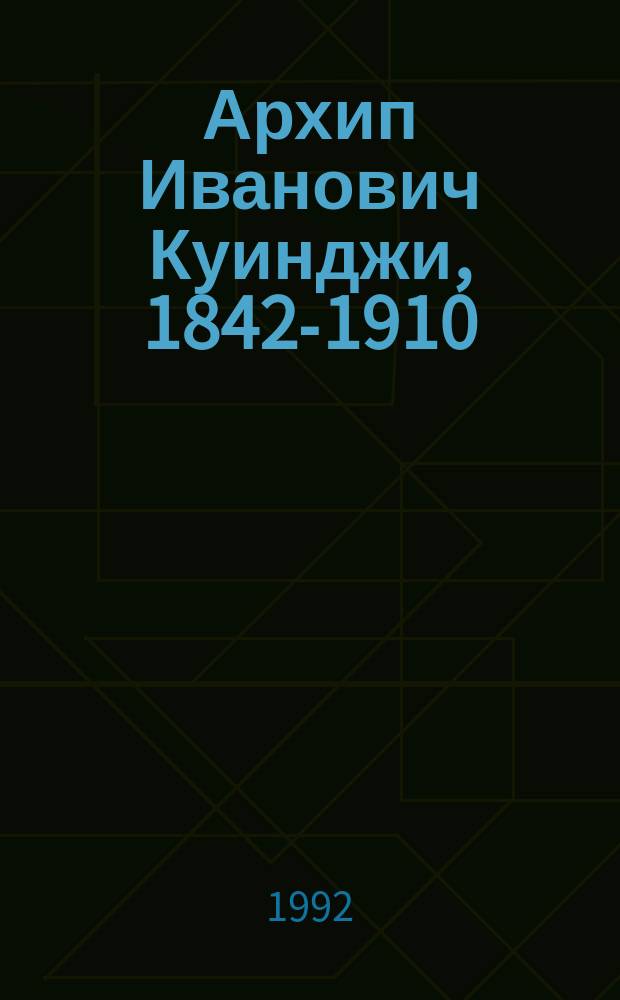 Архип Иванович Куинджи, 1842-1910 : Кат. выст. : К 150-летию со дня рождения