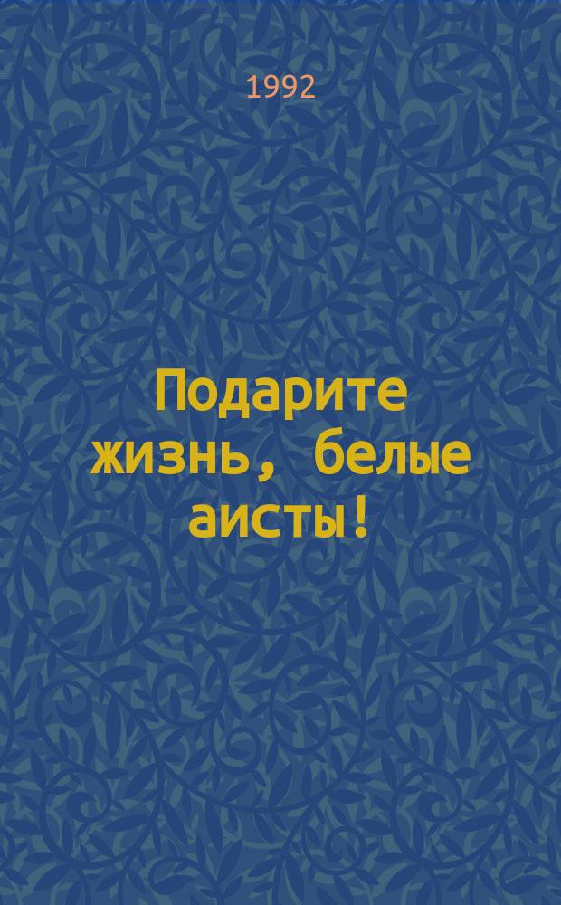 Подарите жизнь, белые аисты! : Сказки, легенды, невероят. приключения, баллады и были