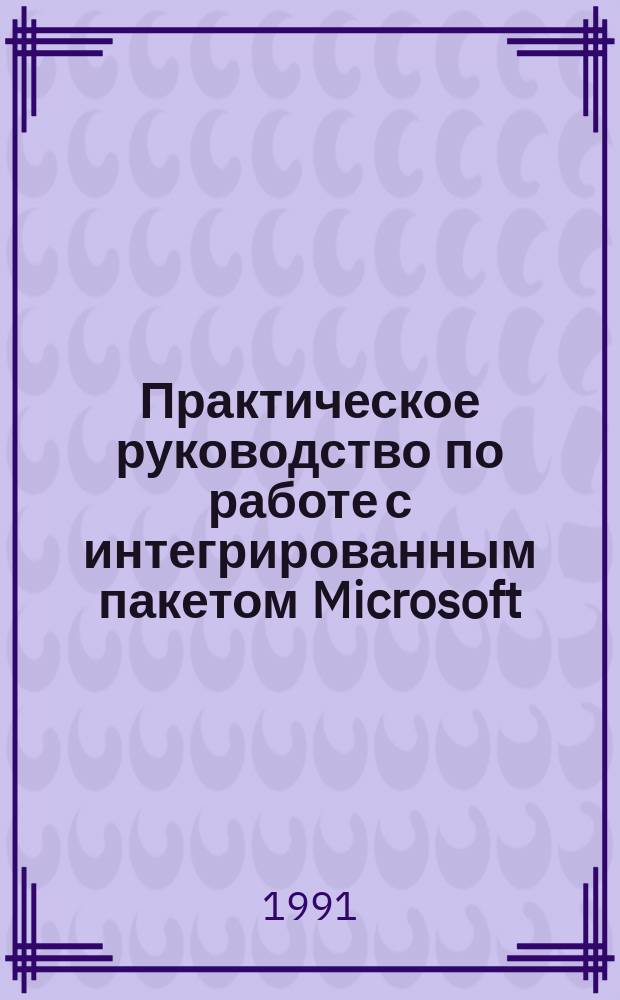 Практическое руководство по работе с интегрированным пакетом Microsoft (R) Works version 2.0 : Учеб.-метод. пособие