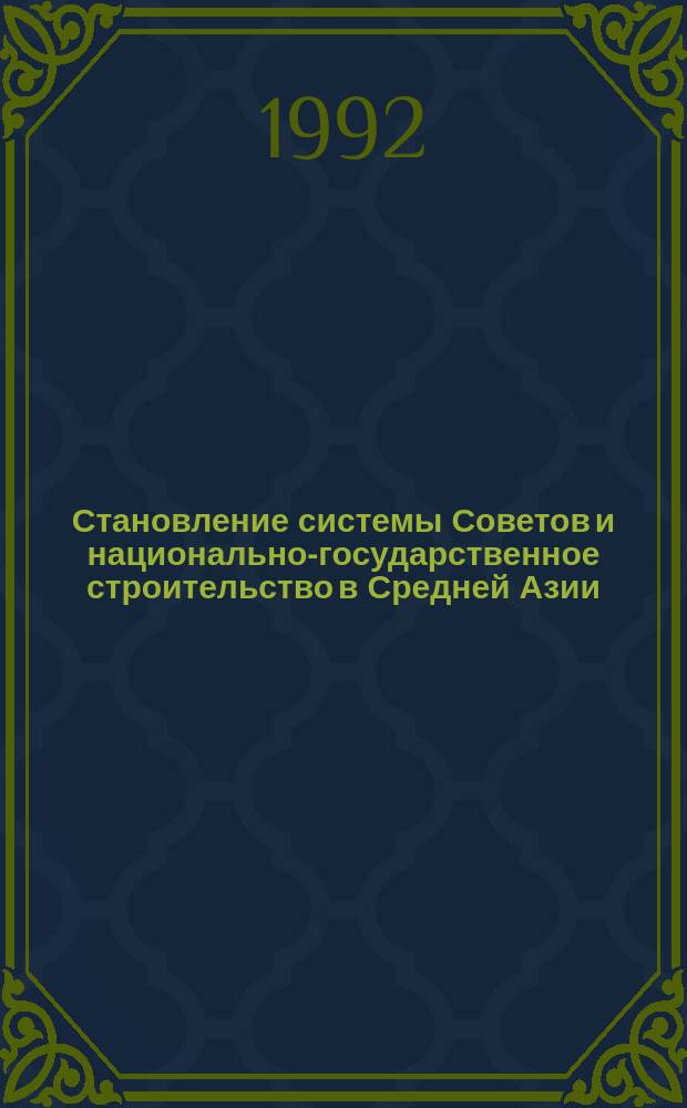 Становление системы Советов и национально-государственное строительство в Средней Азии : (Пробл. истории и историографии)