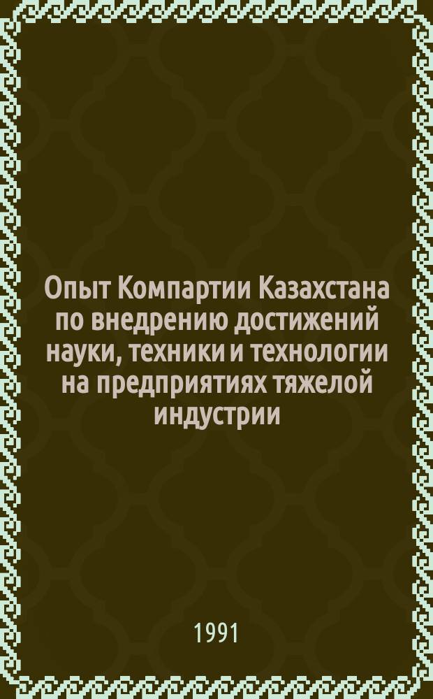 Опыт Компартии Казахстана по внедрению достижений науки, техники и технологии на предприятиях тяжелой индустрии (1959-1975 гг.) : Автореф. дис. на соиск. учен. степ. д-ра ист. наук : (07.00.01)