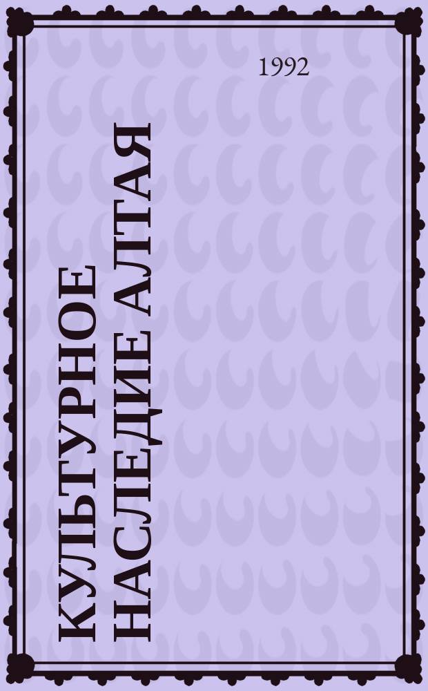 КУЛЬТУРНОЕ наследие Алтая : Материалы всерос. конф. 1990-1991 гг