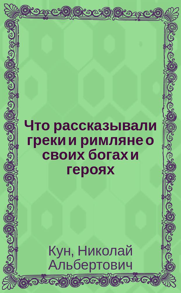 Что рассказывали греки и римляне о своих богах и героях : Учеб. пособие по курсу мифологии для гимназий, лицеев и шк. гуманит. профиля