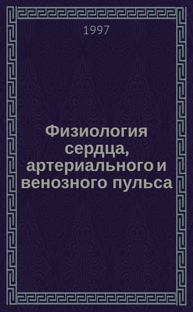 Физиология сердца, артериального и венозного пульса : Конспект лекций