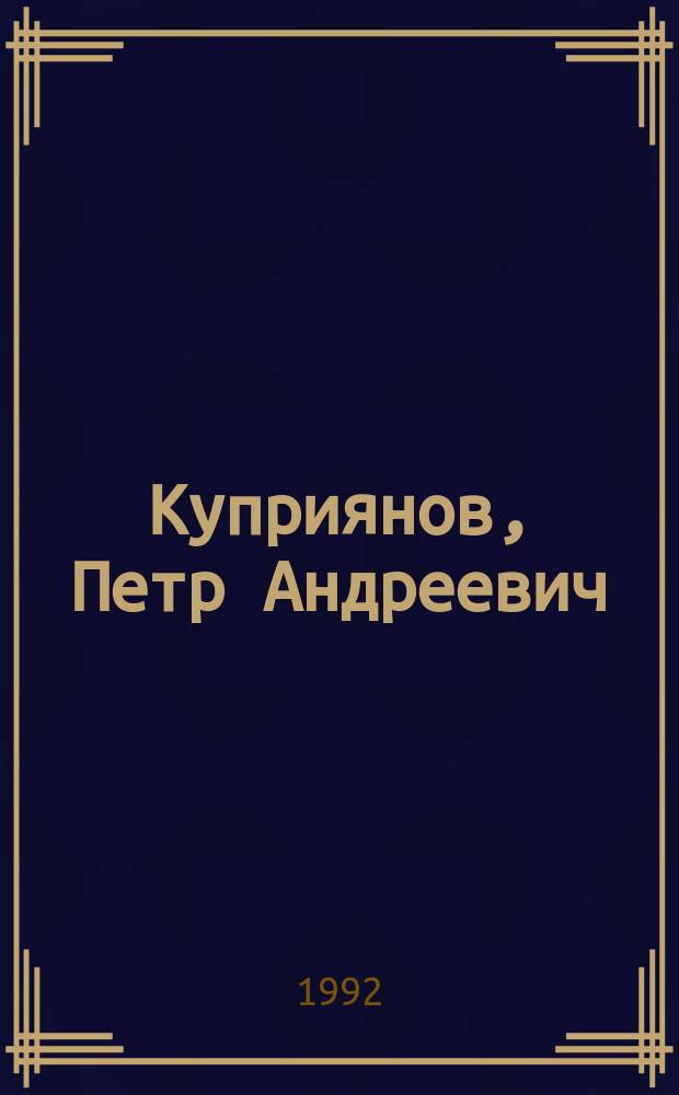 Куприянов, Петр Андреевич (1893-1963) : Кат. персон. фонда и библиогр. указ. : К 100-летию со дня рождения