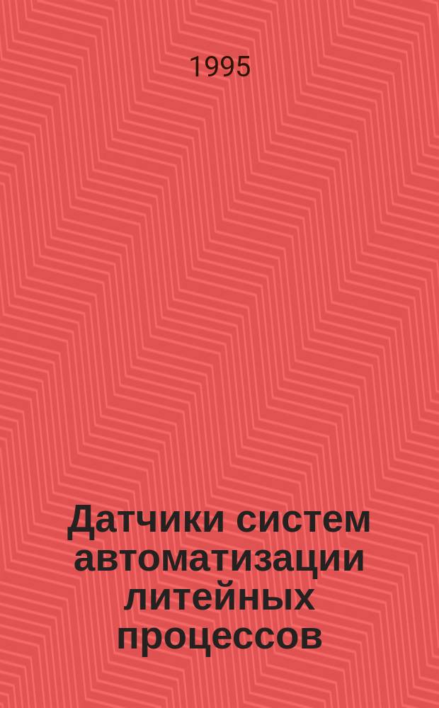 Датчики систем автоматизации литейных процессов : Учеб. пособие для студентов спец. 12.03.00 "Машины и технология литейн. пр-ва"