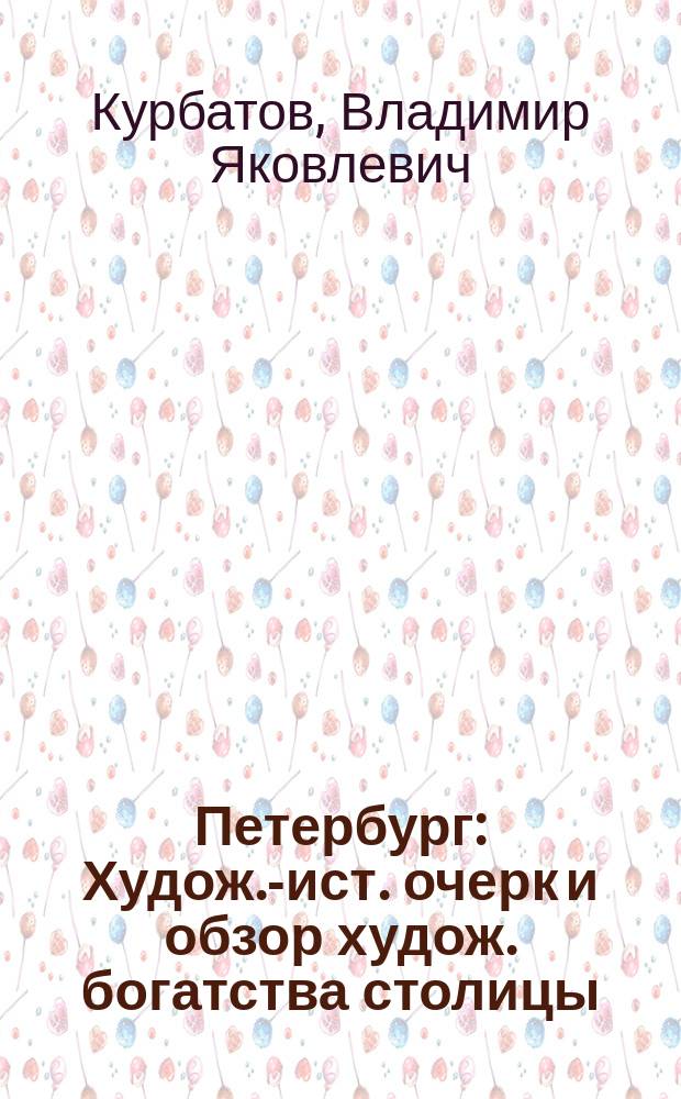 Петербург : Худож.-ист. очерк и обзор худож. богатства столицы