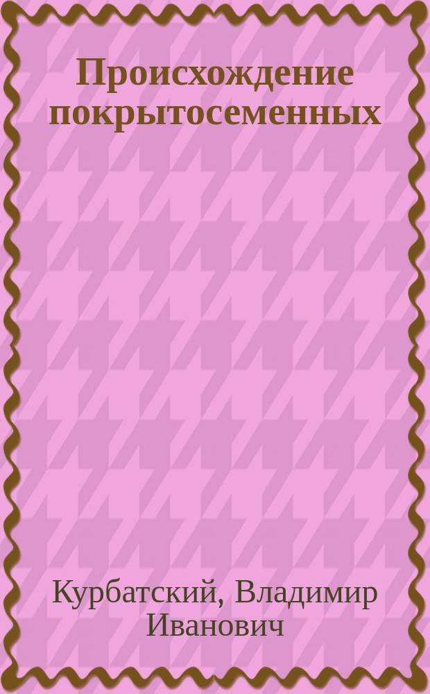 Происхождение покрытосеменных : (Новые взгляды на решение пробл.)