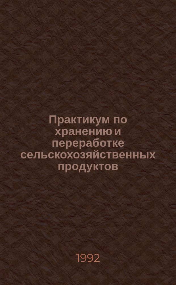 Практикум по хранению и переработке сельскохозяйственных продуктов : Учеб. пособие для с.-х. ин-тов по агр. и экон. спец.