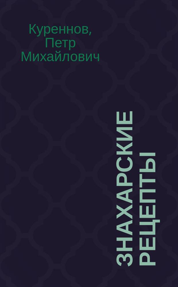 Знахарские рецепты : Лечебник доктора П.М. Куреннова