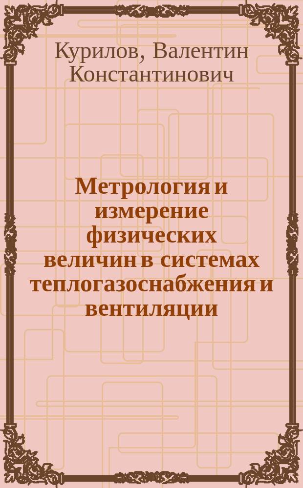Метрология и измерение физических величин в системах теплогазоснабжения и вентиляции : Учеб. для вузов по спец. 290700 - "Теплогазоснабжение и вентиляция"