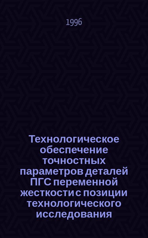 Технологическое обеспечение точностных параметров деталей ПГС переменной жесткости с позиции технологического исследования : Автореф. дис. на соиск. учен. степ. к. т. н