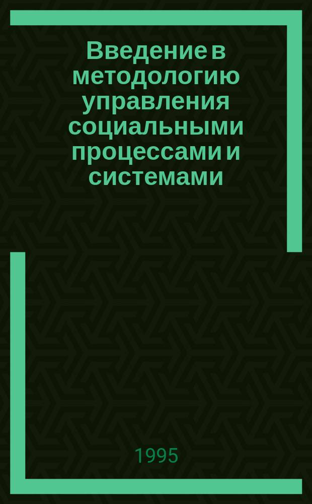 Введение в методологию управления социальными процессами и системами : Учеб.-метод. пособие