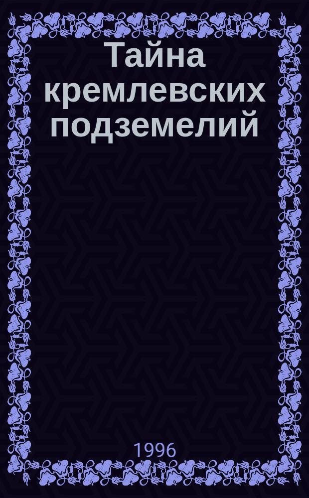 Тайна кремлевских подземелий : (Хроника невероят. событий)