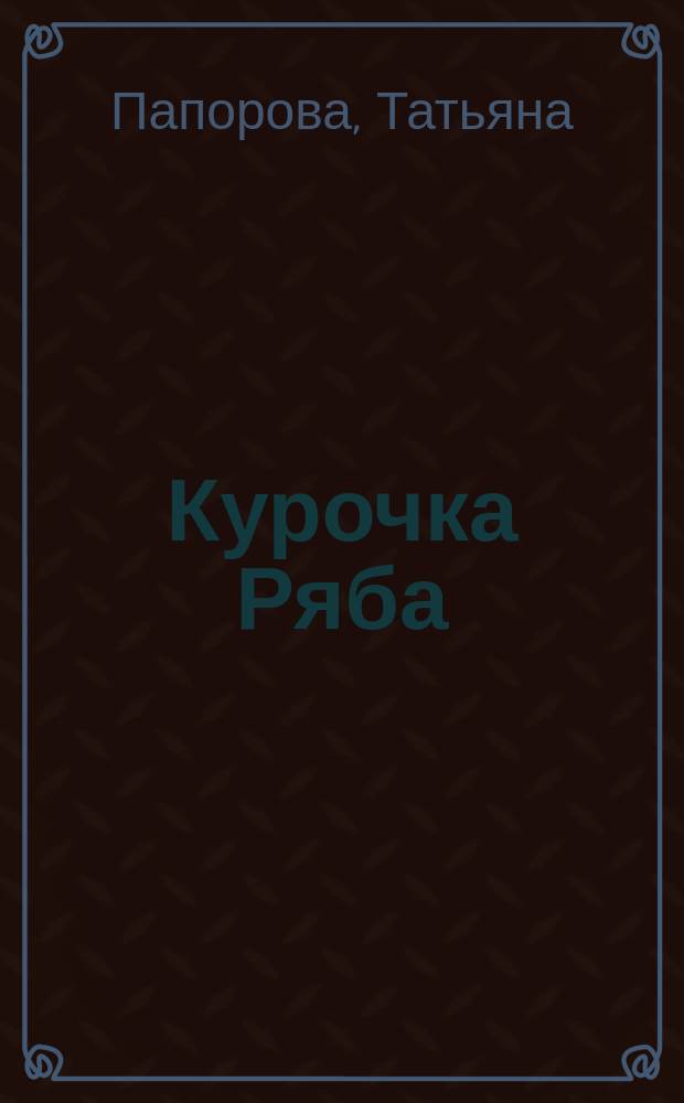 Курочка Ряба : По мотивам рус. нар. сказки