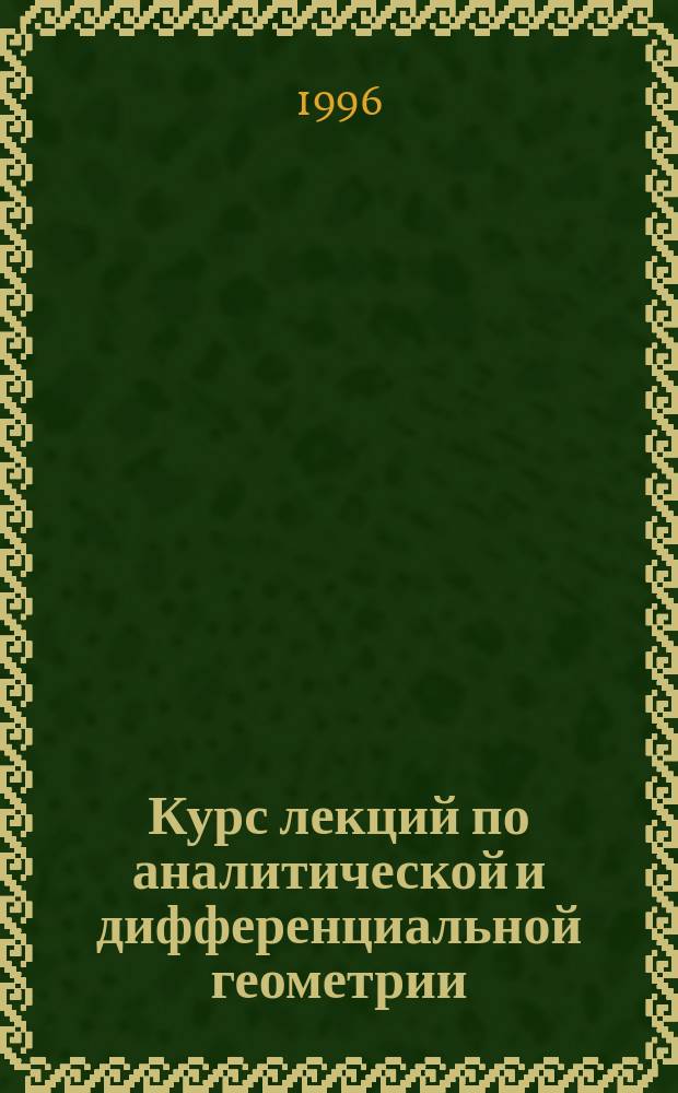 Курс лекций по аналитической и дифференциальной геометрии : Учеб. пособие