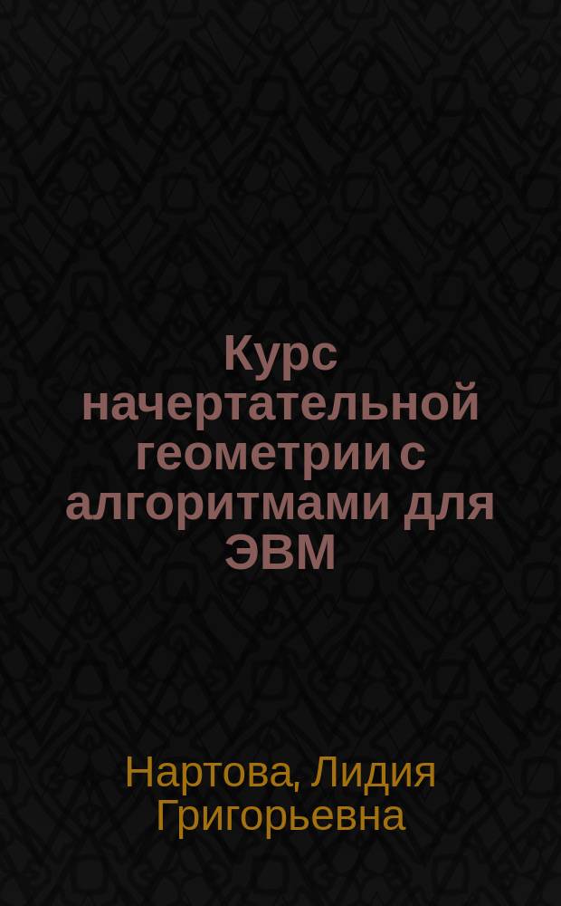 Курс начертательной геометрии с алгоритмами для ЭВМ : Учеб. для вузов по направлению "Авиа- и ракетостроение" по всем инженер. специальностям