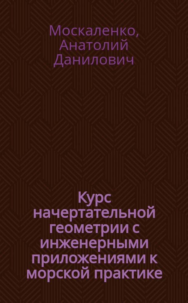 Курс начертательной геометрии с инженерными приложениями к морской практике