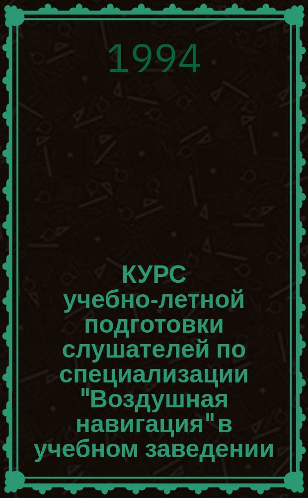 КУРС учебно-летной подготовки слушателей по специализации "Воздушная навигация" в учебном заведении (КУЛП ВН-93)