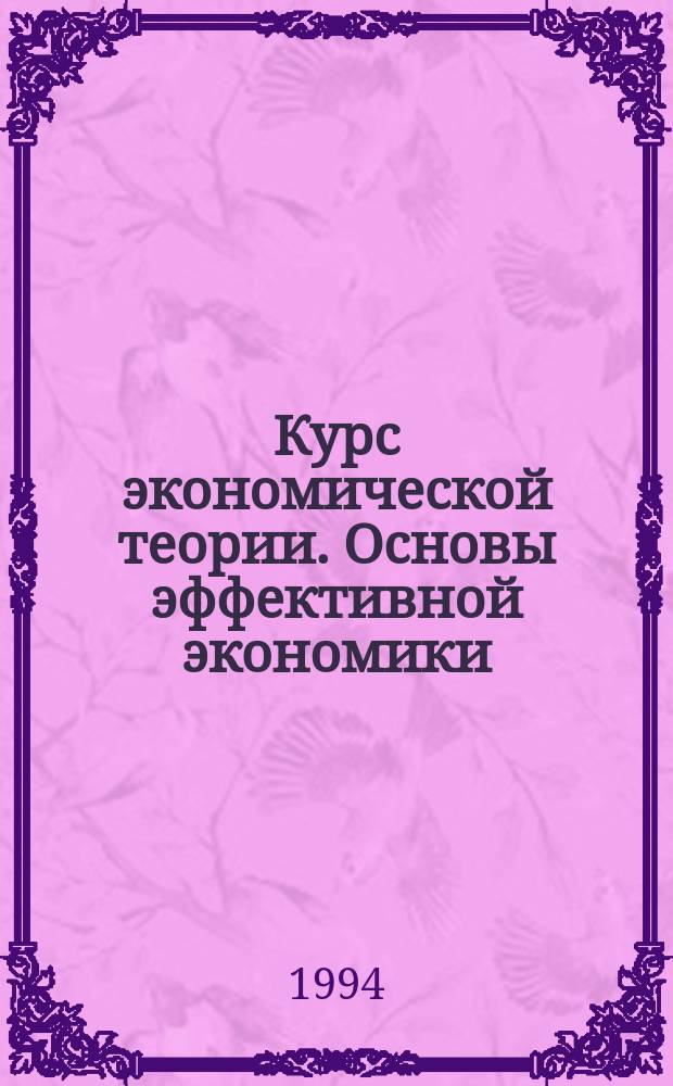 Курс экономической теории. Основы эффективной экономики : Учеб. пособие