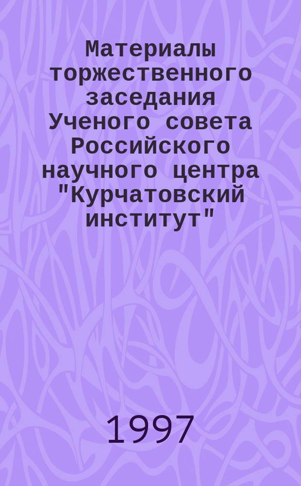 Материалы торжественного заседания Ученого совета Российского научного центра "Курчатовский институт", посвященного 50-летию пуска первого в СССР атомного реактора Ф-1, 25 декабря 1996 года