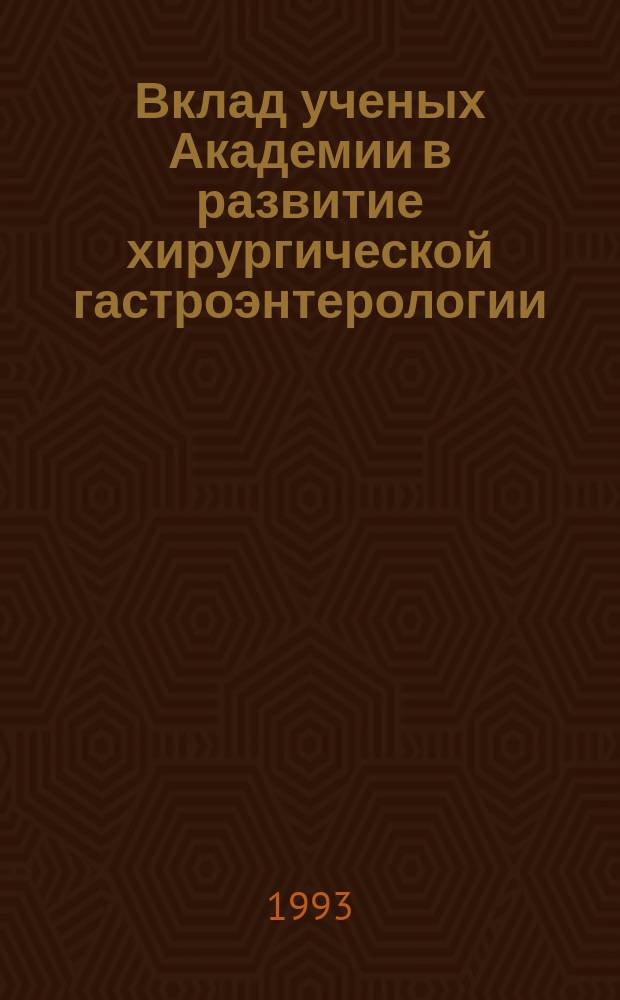 Вклад ученых Академии в развитие хирургической гастроэнтерологии : Актовая речь, 29 дек. 1993 г. в день 195-й годовщины Акад