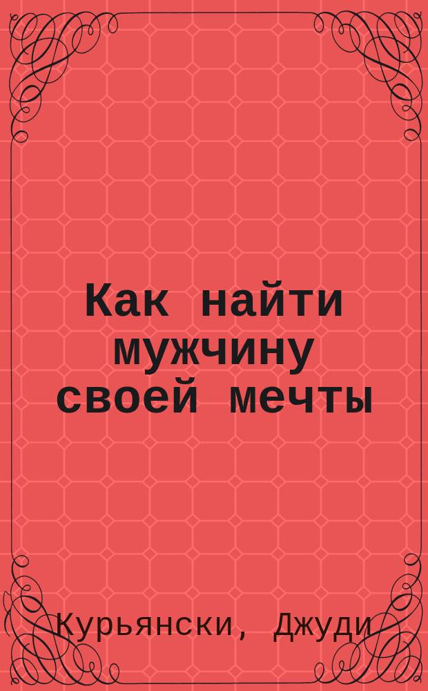Как найти мужчину своей мечты : Пер. с англ.