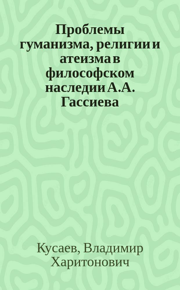 Проблемы гуманизма, религии и атеизма в философском наследии А.А. Гассиева : Посвящается 150-летию со дня рождения