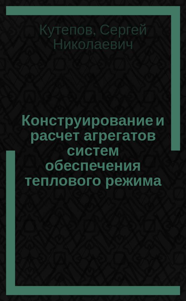 Конструирование и расчет агрегатов систем обеспечения теплового режима : Учеб. пособие