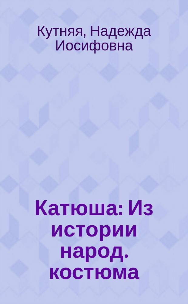 Катюша : Из истории народ. костюма : Учеб. пособие для мл. шк. возраста : Книжка-раскраска