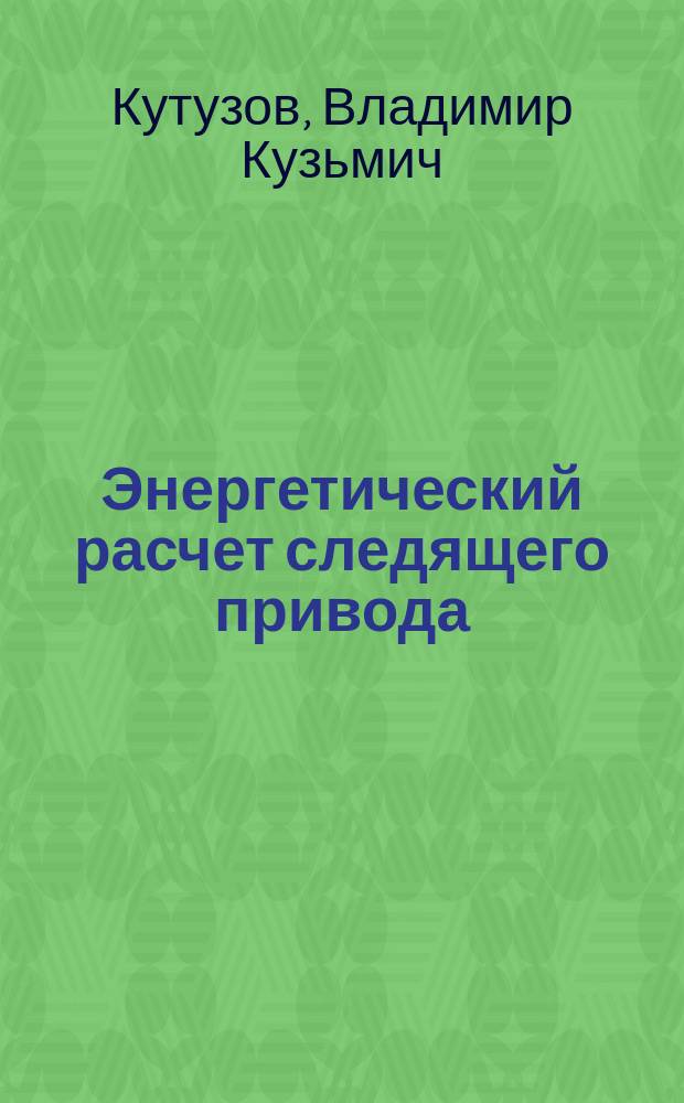 Энергетический расчет следящего привода : Материалы цикла лекций дисциплин "Силовой следящий привод" и "Электрогидравл. следящий привод" спец. 1211 и 2106