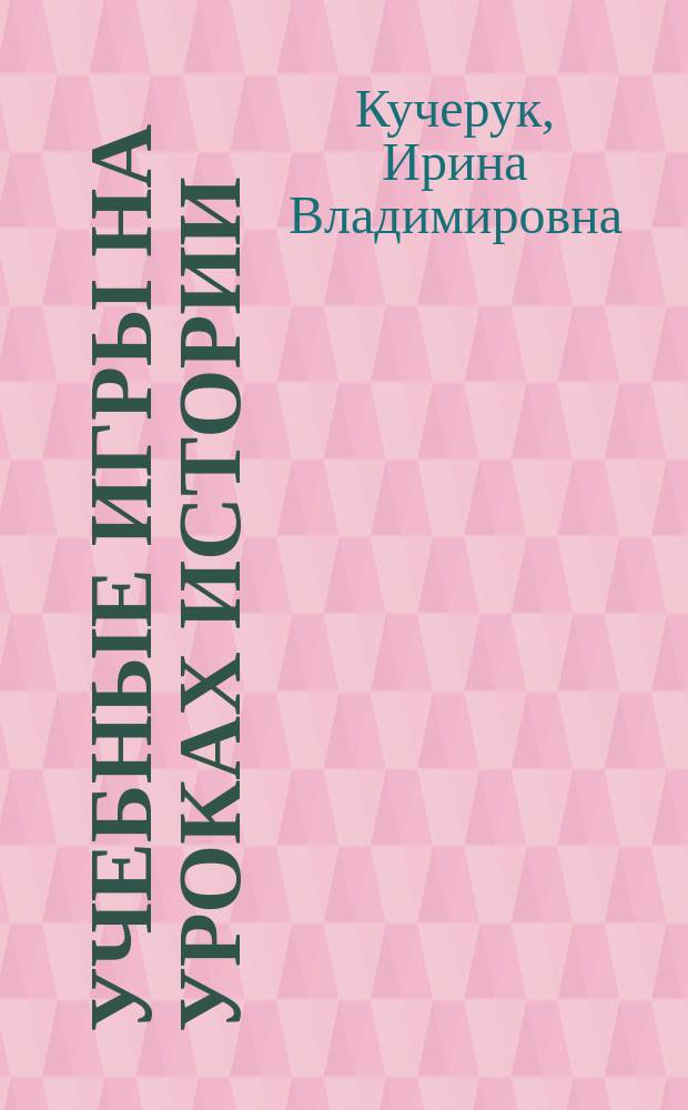 Учебные игры на уроках истории : Метод. рекомендации