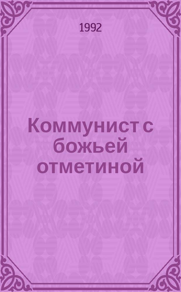 Коммунист с божьей отметиной : Докум.-публицист. очерк о М.С. Горбачеве