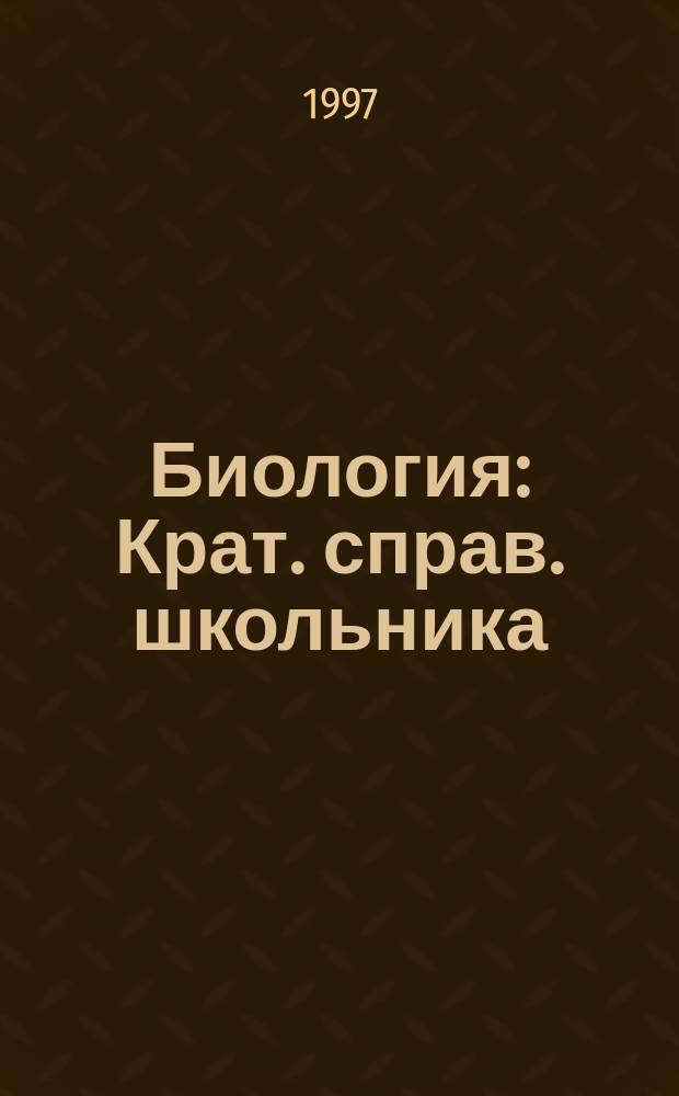 Биология : Крат. справ. школьника : 10-11 кл