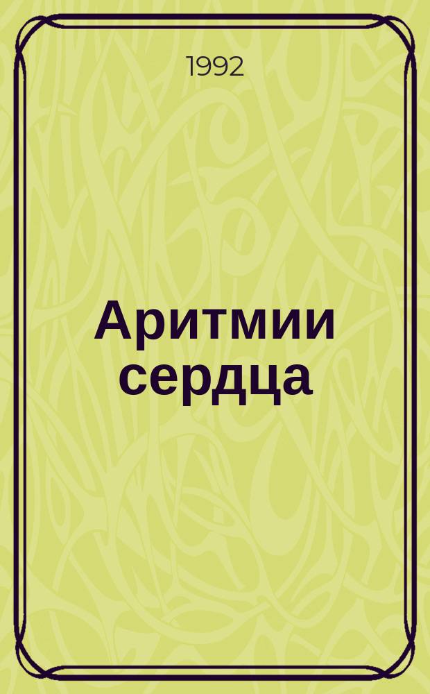 Аритмии сердца : (Причины, механизмы, электрокардиогр. и электрофизиол. диагностика, клиника, лечение) : Руководство для врачей