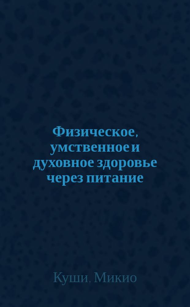 Физическое, умственное и духовное здоровье через питание : (Пер. с фр.)