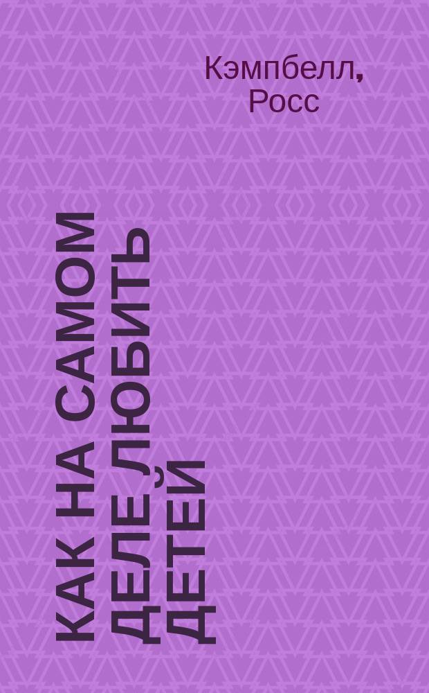 Как на самом деле любить детей : Сокр. пер. с англ.. Не только любовь