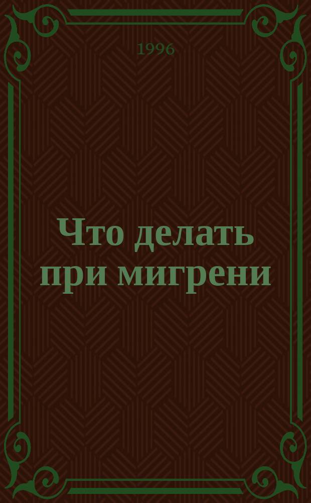 Что делать при мигрени : Рук. по профилактике и лечению : Пер. с англ.