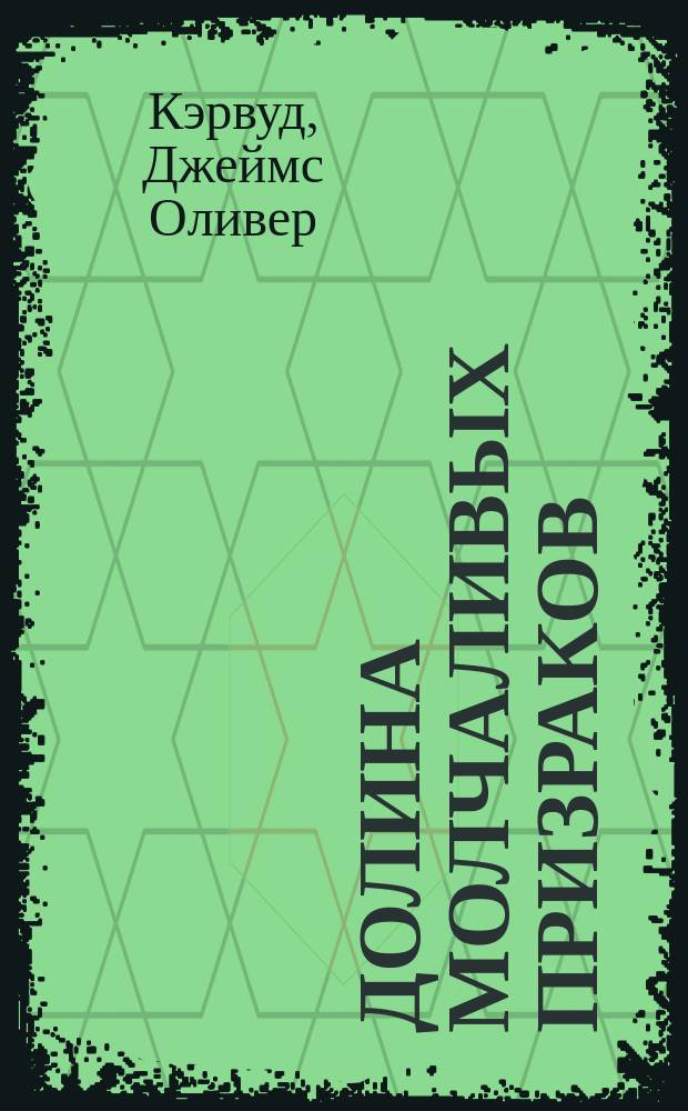 Долина Молчаливых Призраков; Скованные льдом сердца; Золотоискатели; Девушка на скале: Романы: Пер. с англ. / Джеймс Оливер Кервуд; Ил. И.И. Пчелко