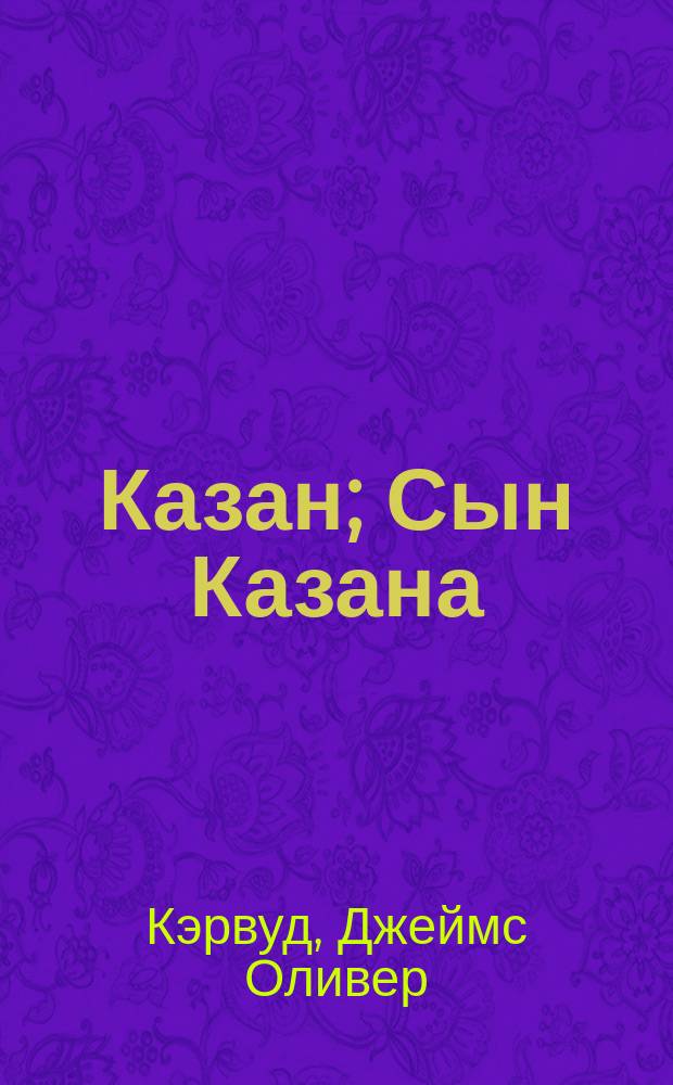 Казан; Сын Казана; Молниеносный: Романы: Пер. с англ. / Джеймс Оливер Кервуд; Ил. И.И. Пчелко