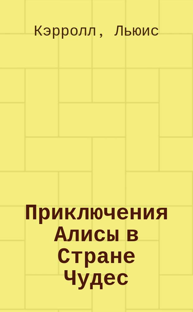 Приключения Алисы в Стране Чудес; Алиса в Зазеркалье: Сказки: Для детей / Л. Кэрролл; Пересказ с англ. и предисл. Вл. Орла; Ил. Г. Калиновского