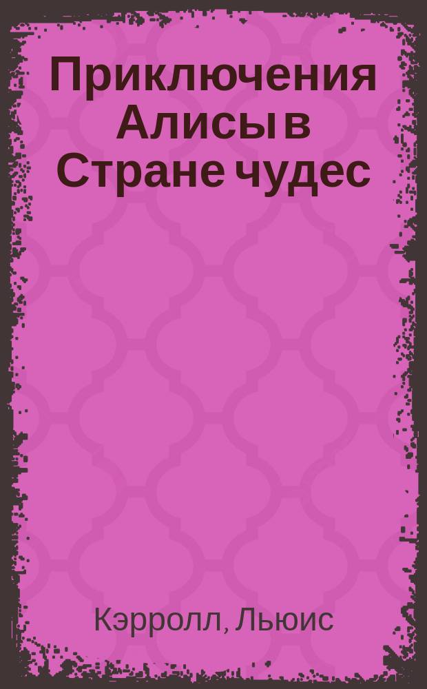 Приключения Алисы в Стране чудес; Сквозь зеркало и что там увидела Алиса, или Алиса в Зазеркалье: Пер. с англ. / Льюис Кэрролл; Изд. подгот. Н.М. Демурова