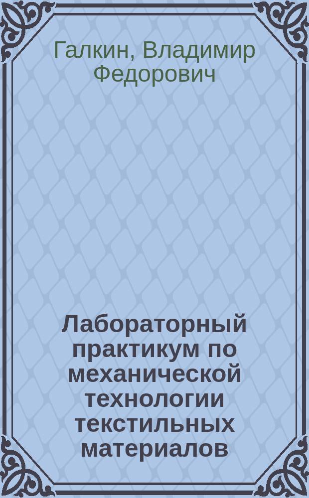 Лабораторный практикум по механической технологии текстильных материалов : Для вузов по направлению "Технология изделий текстил. и лег. пром-сти"