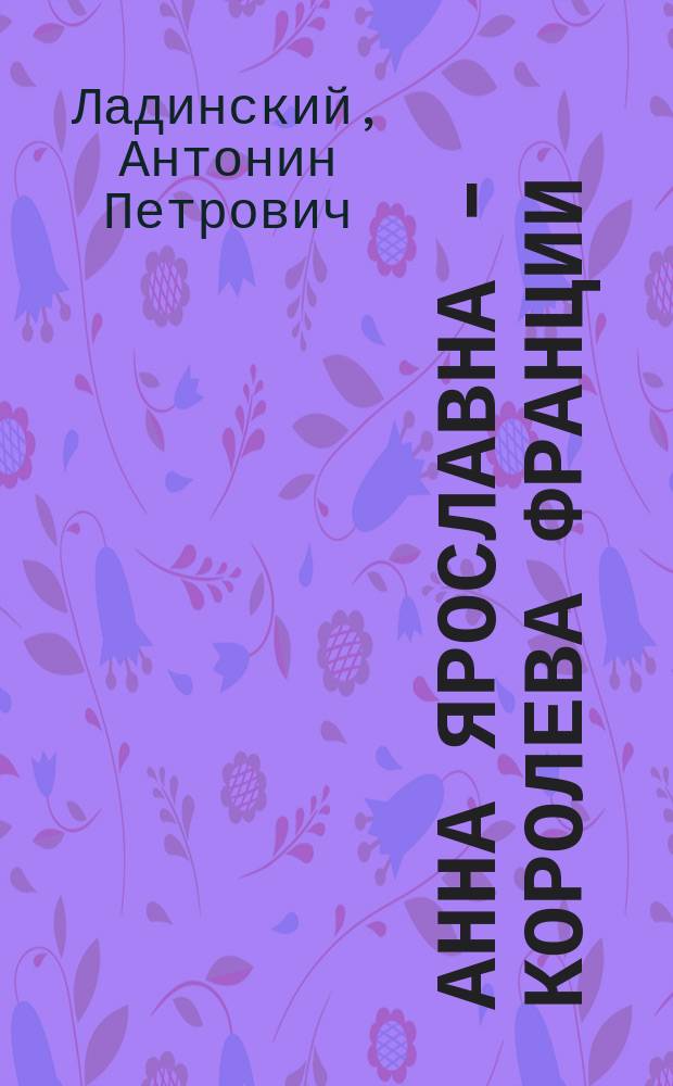 Анна Ярославна - королева Франции : Роман