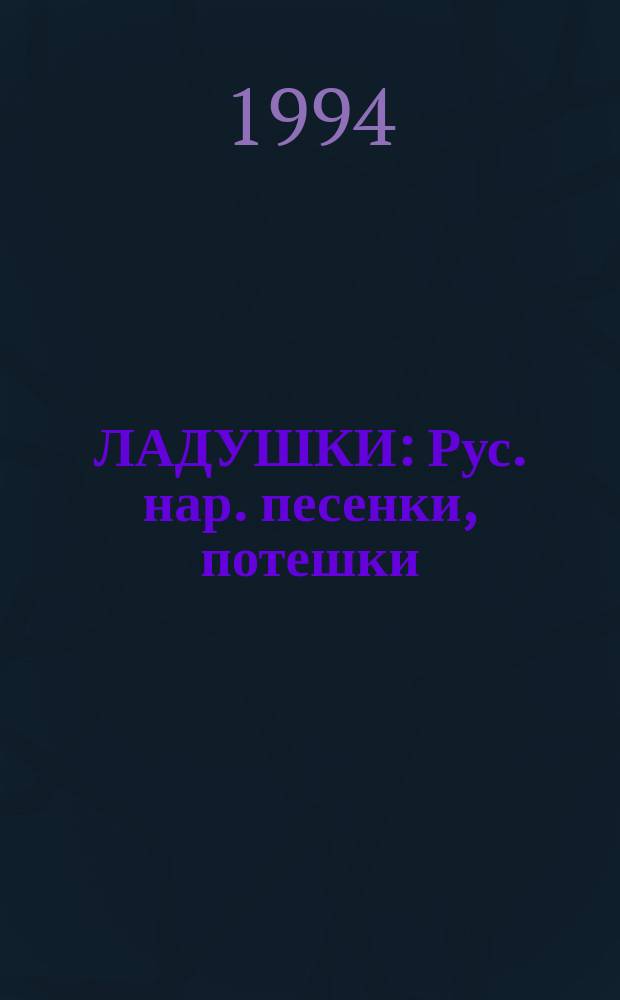 ЛАДУШКИ : Рус. нар. песенки, потешки : Для дошк. возраста