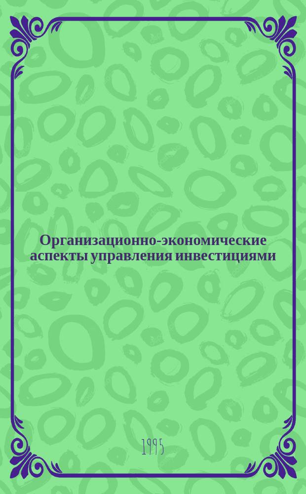 Организационно-экономические аспекты управления инвестициями : Учеб. пособие