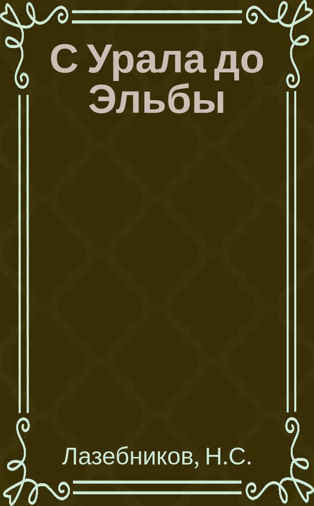 С Урала до Эльбы : Воен.-ист. очерк о боевом пути уральцев