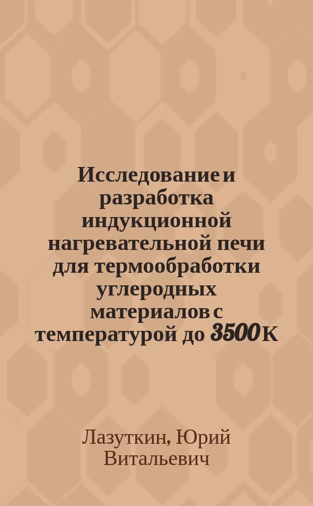Исследование и разработка индукционной нагревательной печи для термообработки углеродных материалов с температурой до 3500 К : Автореф. дис. на соиск. учен. степ. к. т. н