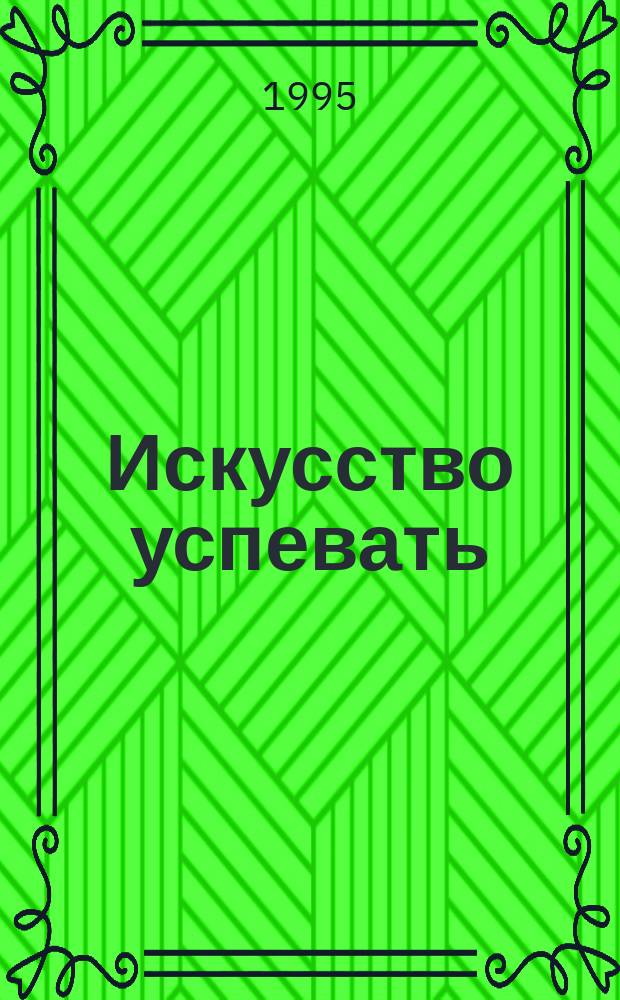 Искусство успевать : 61 метод экономии вашего времени : Пер. с англ.