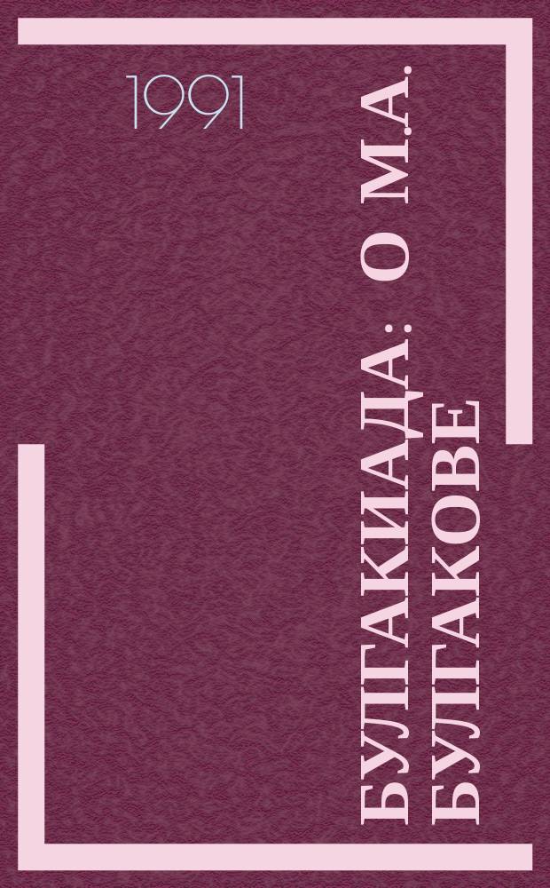 Булгакиада : О М.А. Булгакове